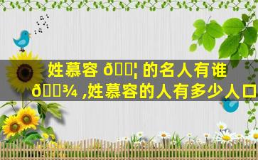 姓慕容 🐦 的名人有谁 🌾 ,姓慕容的人有多少人口